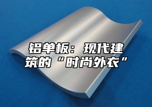 铝单板：现代建筑的“时尚外衣”