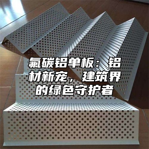 氟碳铝单板：铝材新宠，建筑界的绿色守护者