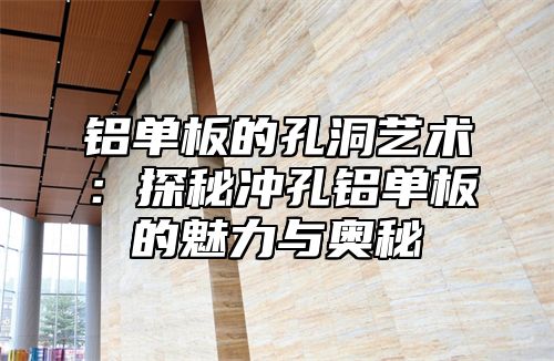 铝单板的孔洞艺术：探秘冲孔铝单板的魅力与奥秘