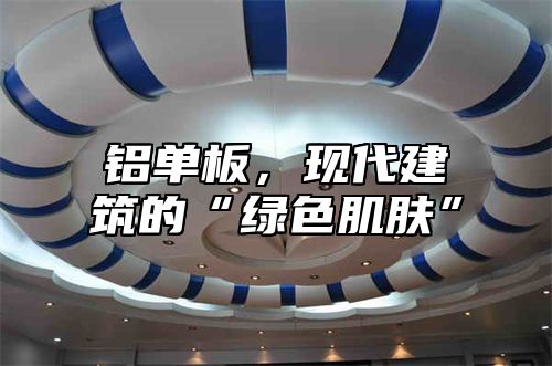 铝单板，现代建筑的“绿色肌肤”