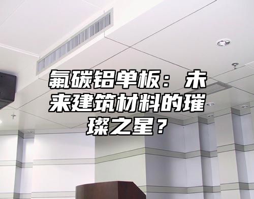 氟碳铝单板：未来建筑材料的璀璨之星？