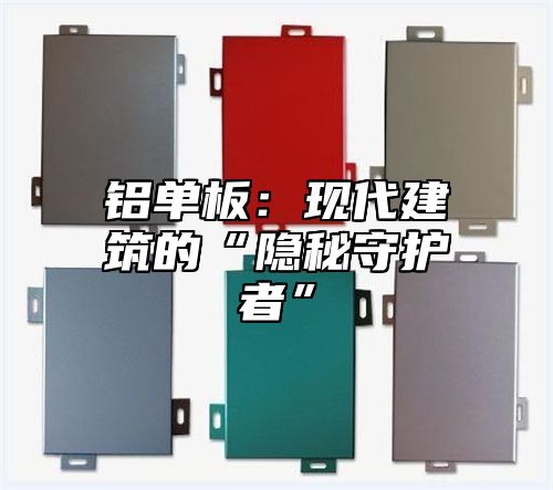 铝单板：现代建筑的“隐秘守护者”