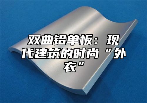 双曲铝单板：现代建筑的时尚“外衣”