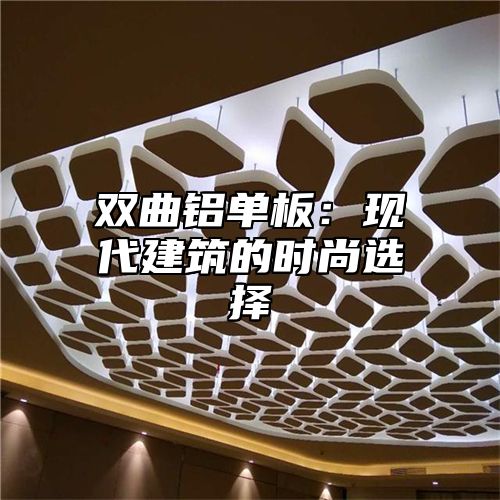 双曲铝单板：现代建筑的时尚选择