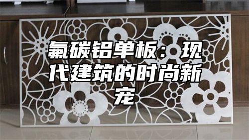 氟碳铝单板：现代建筑的时尚新宠