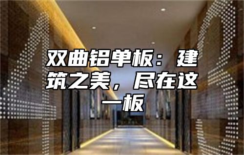 双曲铝单板：建筑之美，尽在这一板