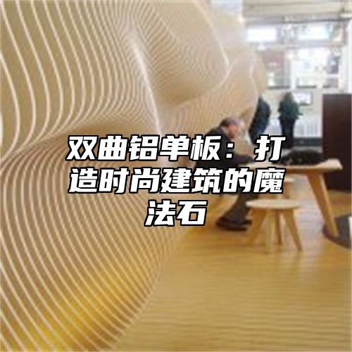 双曲铝单板：打造时尚建筑的魔法石