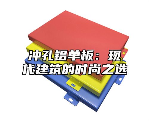 冲孔铝单板：现代建筑的时尚之选