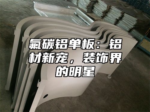 氟碳铝单板：铝材新宠，装饰界的明星
