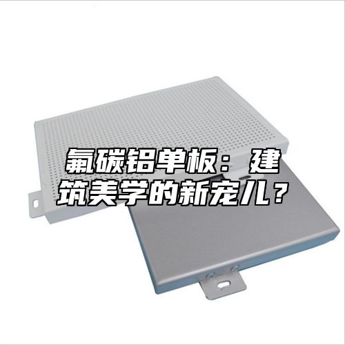 氟碳铝单板：建筑美学的新宠儿？
