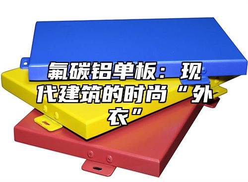 氟碳铝单板：现代建筑的时尚“外衣”