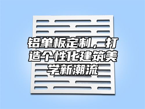 铝单板定制，打造个性化建筑美学新潮流