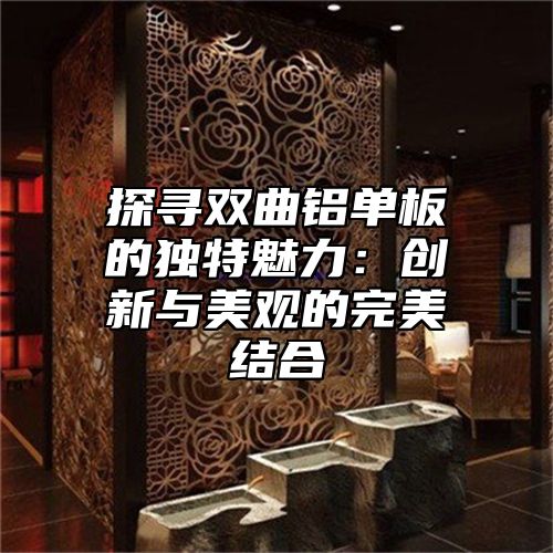探寻双曲铝单板的独特魅力：创新与美观的完美结合