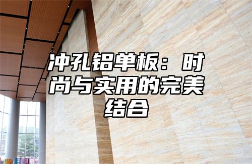 冲孔铝单板：时尚与实用的完美结合