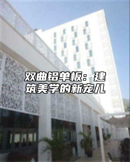 双曲铝单板：建筑美学的新宠儿