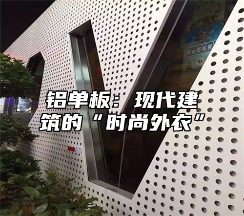 铝单板：现代建筑的“时尚外衣”