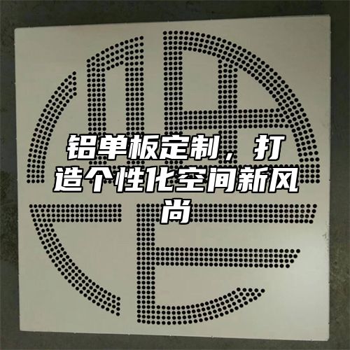 铝单板定制，打造个性化空间新风尚