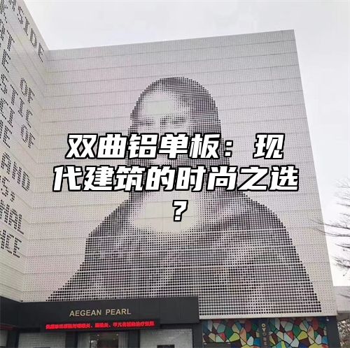双曲铝单板：现代建筑的时尚之选？