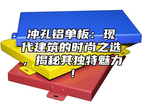 冲孔铝单板：现代建筑的时尚之选，揭秘其独特魅力！