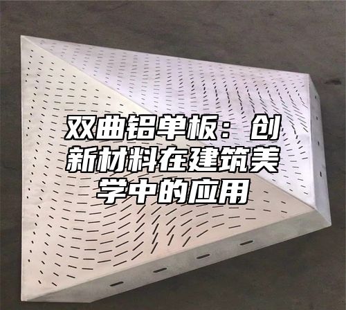 双曲铝单板：创新材料在建筑美学中的应用