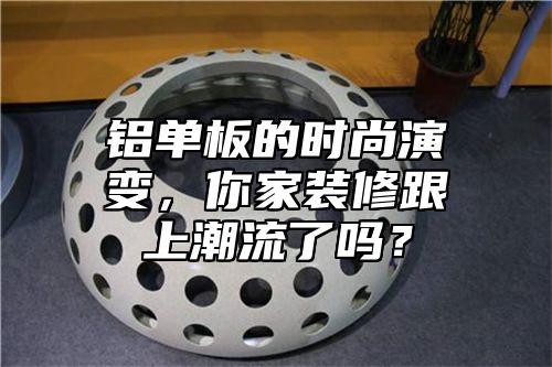 铝单板的时尚演变，你家装修跟上潮流了吗？
