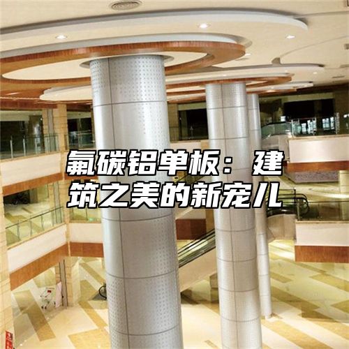 氟碳铝单板：建筑之美的新宠儿