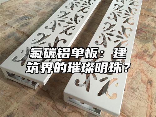 氟碳铝单板：建筑界的璀璨明珠？