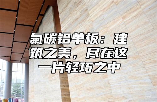 氟碳铝单板：建筑之美，尽在这一片轻巧之中