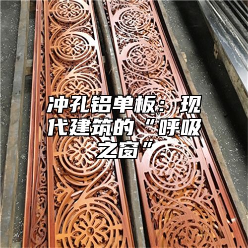 冲孔铝单板：现代建筑的“呼吸之窗”