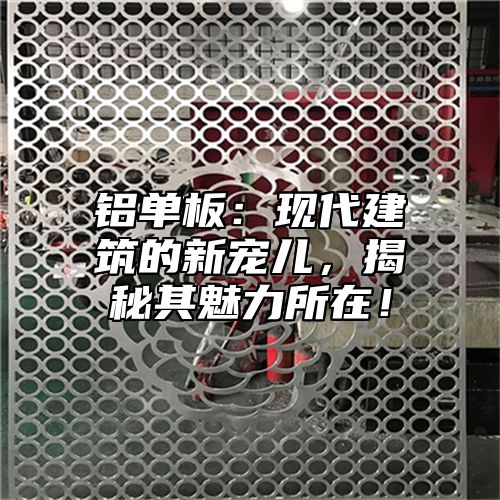 铝单板：现代建筑的新宠儿，揭秘其魅力所在！