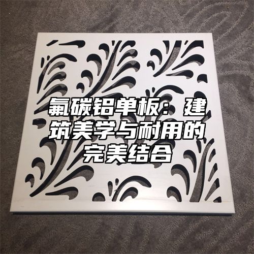 氟碳铝单板：建筑美学与耐用的完美结合