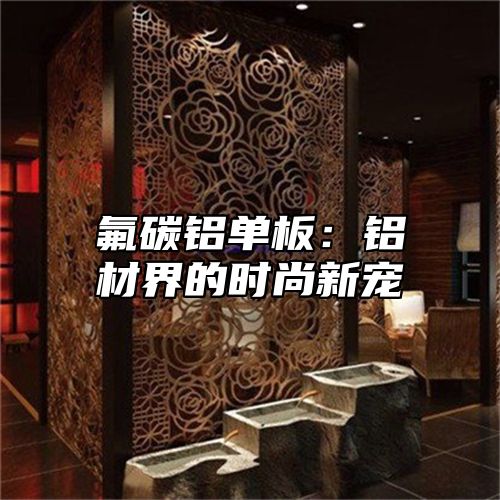 氟碳铝单板：铝材界的时尚新宠
