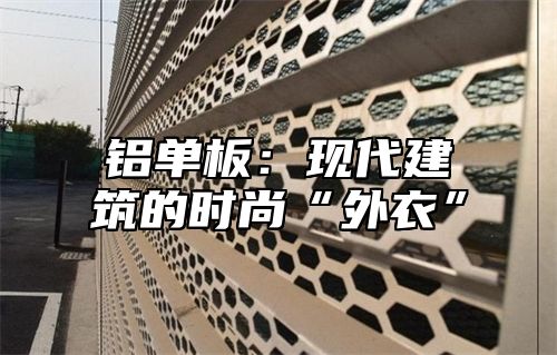 铝单板：现代建筑的时尚“外衣”