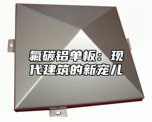 氟碳铝单板：现代建筑的新宠儿