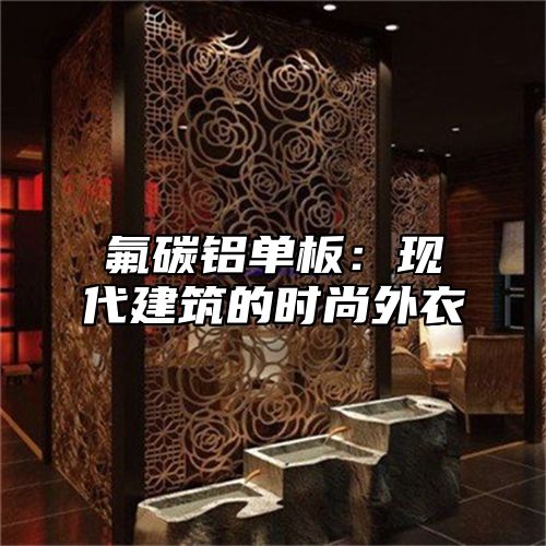 氟碳铝单板：现代建筑的时尚外衣