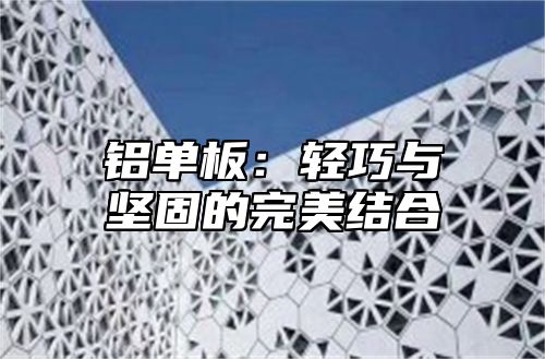 铝单板：轻巧与坚固的完美结合