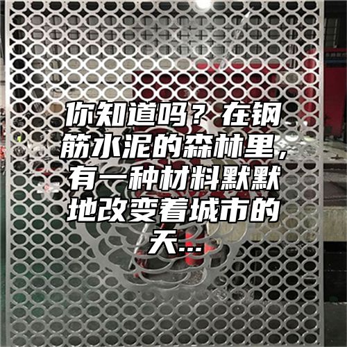 你知道吗？在钢筋水泥的森林里，有一种材料默默地改变着城市的天...
