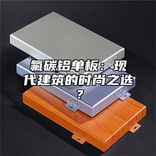 氟碳铝单板：现代建筑的时尚之选？