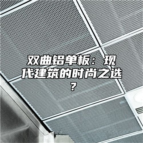 双曲铝单板：现代建筑的时尚之选？