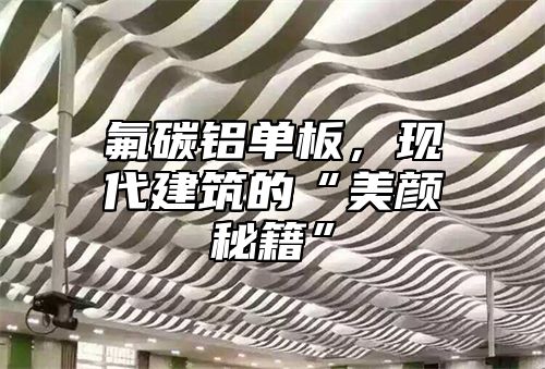 氟碳铝单板，现代建筑的“美颜秘籍”