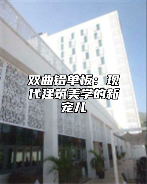 双曲铝单板：现代建筑美学的新宠儿