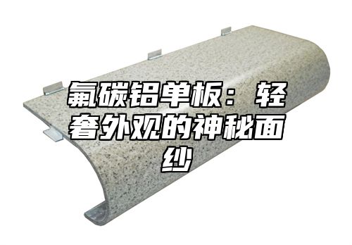 氟碳铝单板：轻奢外观的神秘面纱