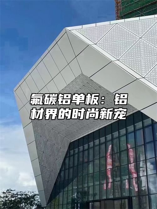 氟碳铝单板：铝材界的时尚新宠