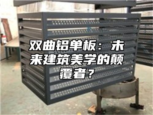 双曲铝单板：未来建筑美学的颠覆者？