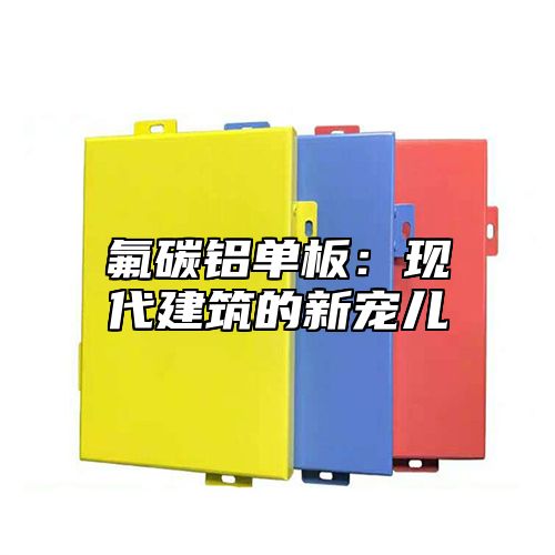氟碳铝单板：现代建筑的新宠儿