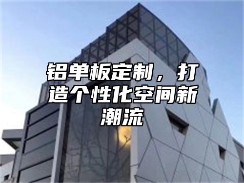 铝单板定制，打造个性化空间新潮流