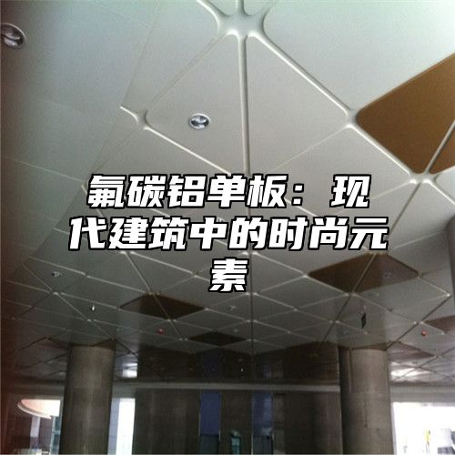 氟碳铝单板：现代建筑中的时尚元素