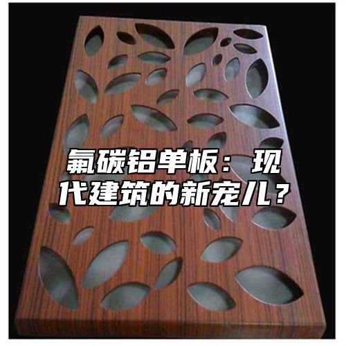 氟碳铝单板：现代建筑的新宠儿？