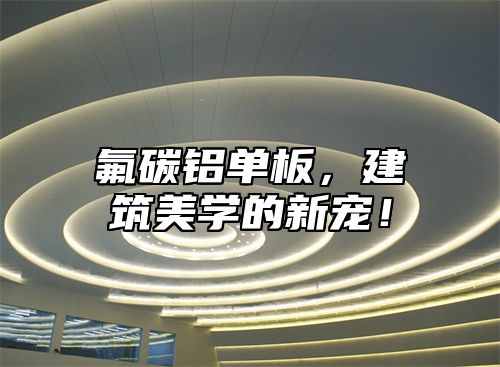 氟碳铝单板，建筑美学的新宠！