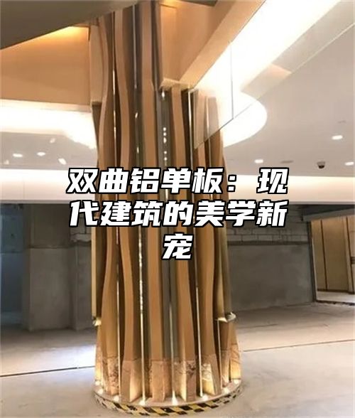 双曲铝单板：现代建筑的美学新宠